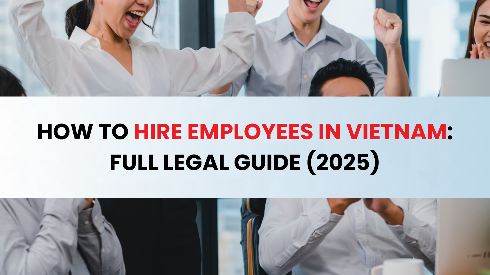 How to Hire Employees in Vietnam Full Legal Guide (2025)